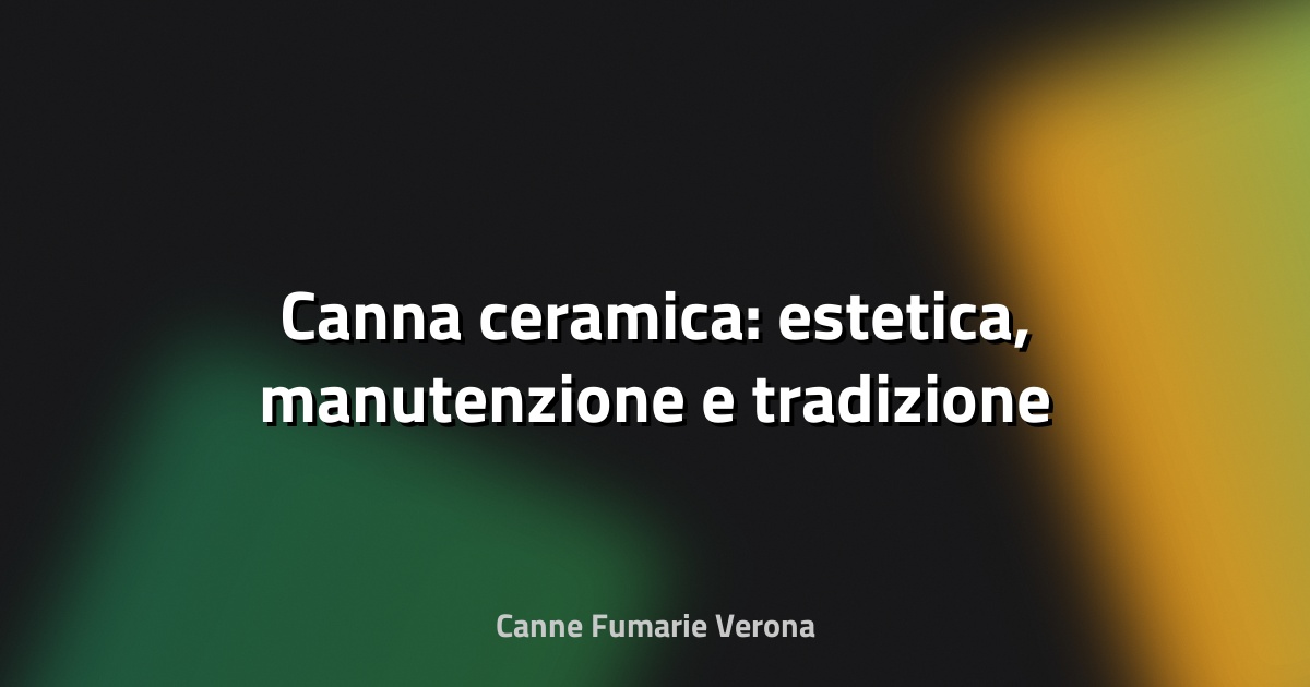 📝 Canna ceramica: estetica, manutenzione e tradizione