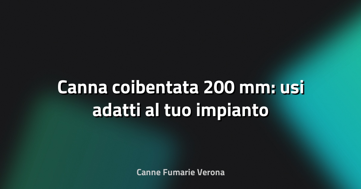 🔥 Canna coibentata 200 mm: usi adatti al tuo impianto