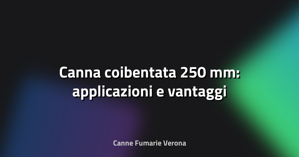 🔥 Canna coibentata 250 mm: applicazioni e vantaggi