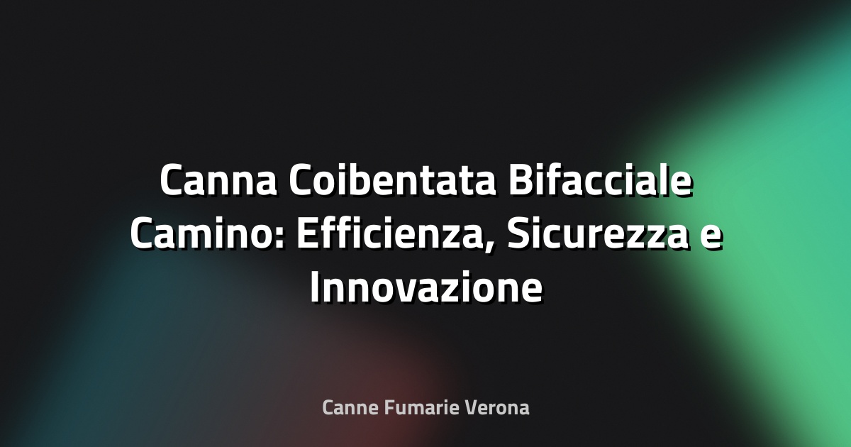 🔥 Canna Coibentata Bifacciale Camino: Efficienza, Sicurezza e Innovazione