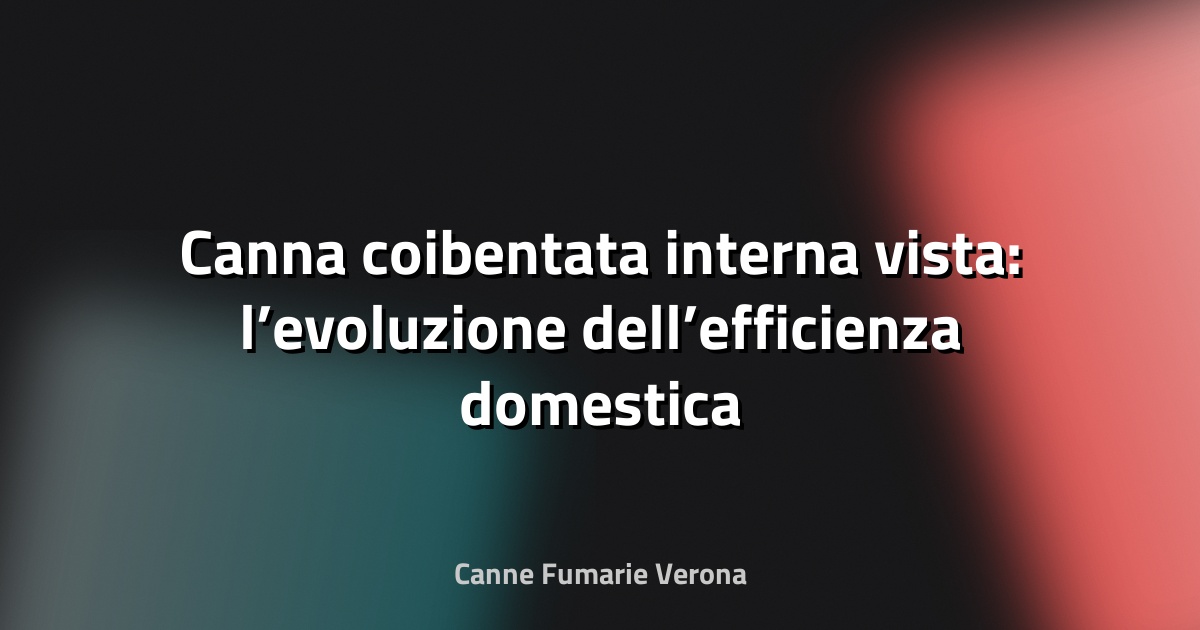 🔥 Canna coibentata interna vista: l’evoluzione dell’efficienza domestica