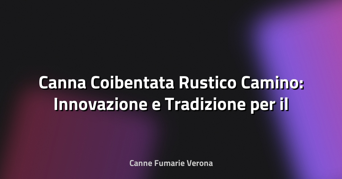 🔥 Canna Coibentata Rustico Camino: Innovazione e Tradizione per il Cuore della Casa