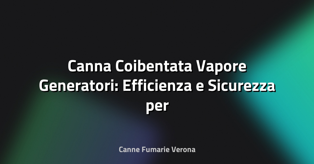 🔥 Canna Coibentata Vapore Generatori: Efficienza e Sicurezza per il Futuro Industriale