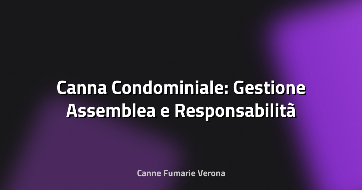 🔥 Canna Condominiale: Gestione Assemblea e Responsabilità
