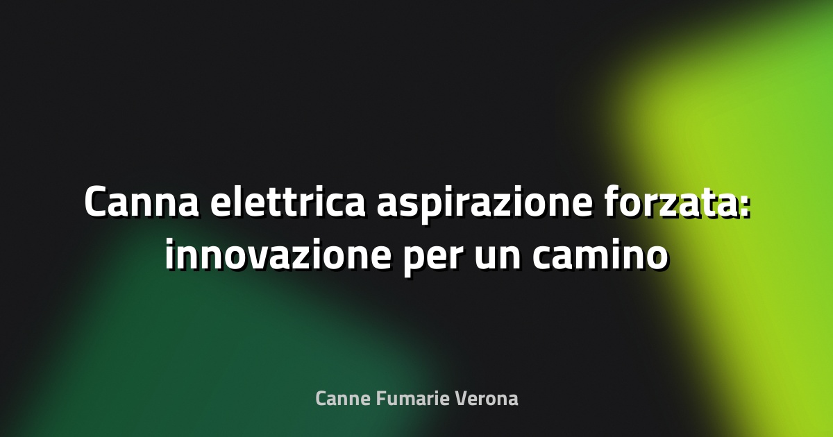 🔥 Canna elettrica aspirazione forzata: innovazione per un camino sempre efficiente