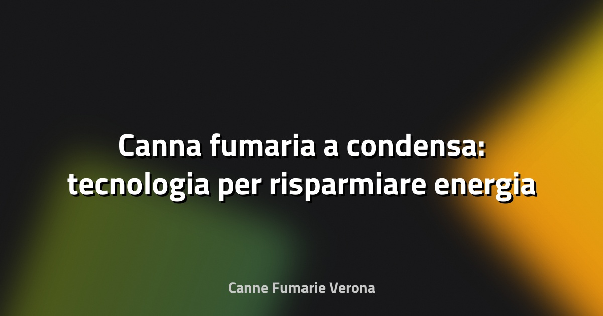 🔥 Canna fumaria a condensa: tecnologia per risparmiare energia