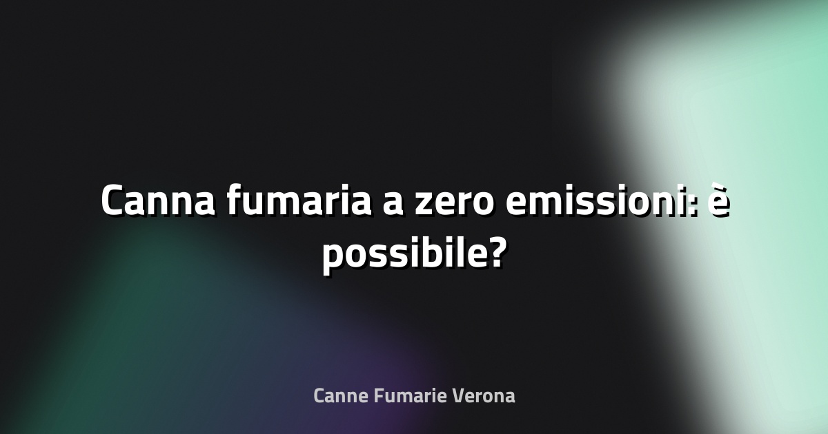 🔥 Canna fumaria a zero emissioni: è possibile?