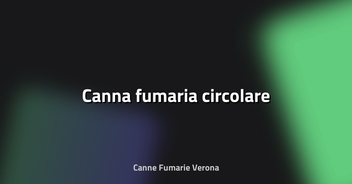🔥 Canna fumaria circolare