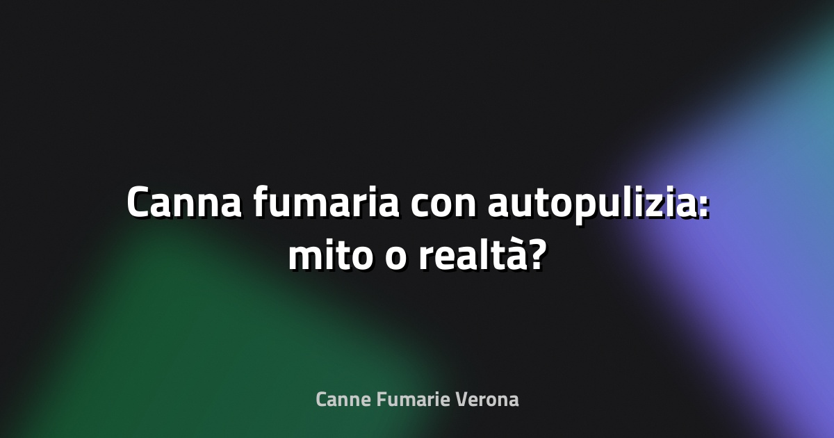 🔥 Canna fumaria con autopulizia: mito o realtà?