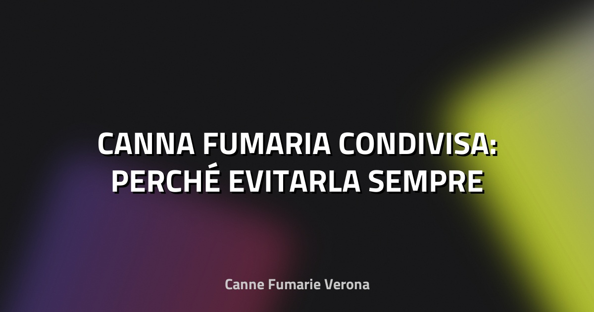 🔥 CANNA FUMARIA CONDIVISA: PERCHÉ EVITARLA SEMPRE