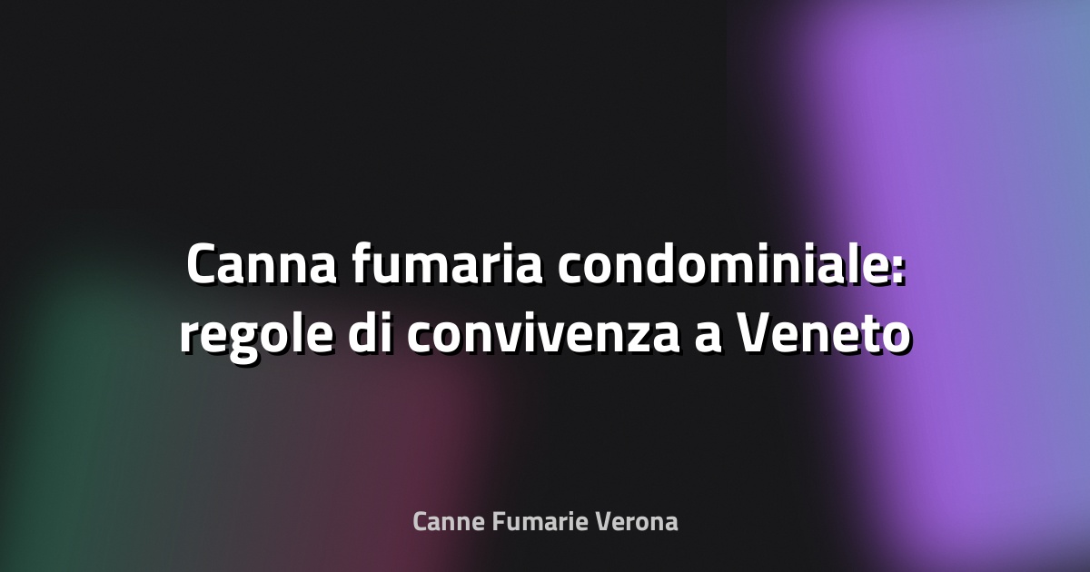 🔥 Canna fumaria condominiale: regole di convivenza a Veneto