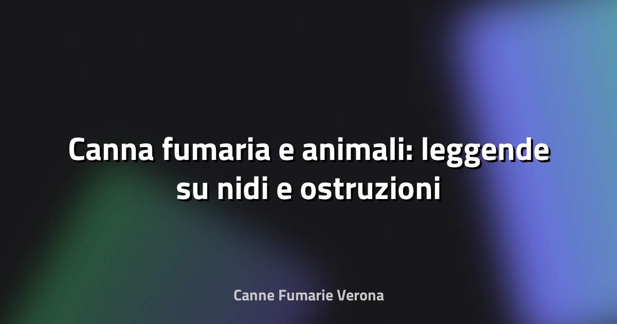 🐦 Canna fumaria e animali: leggende su nidi e ostruzioni