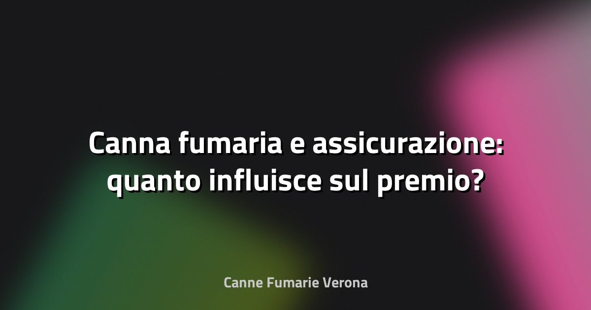 🔥 Canna fumaria e assicurazione: quanto influisce sul premio?