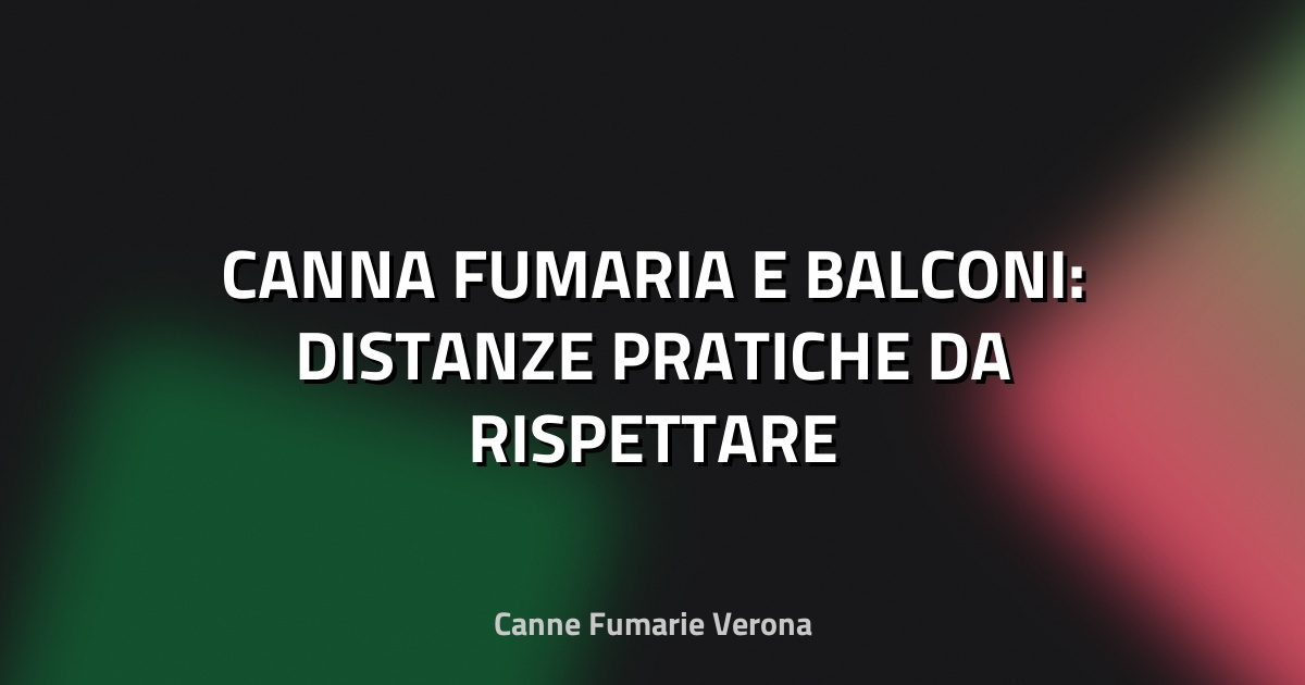🏠 CANNA FUMARIA E BALCONI: DISTANZE PRATICHE DA RISPETTARE