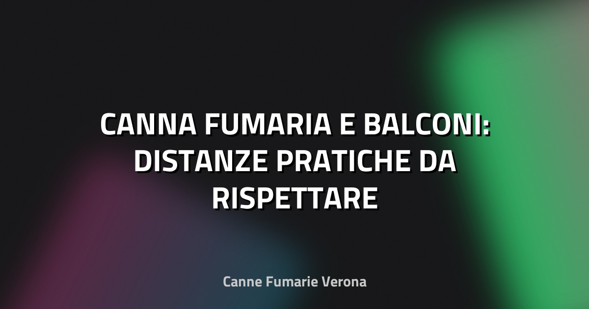 🔥 CANNA FUMARIA E BALCONI: DISTANZE PRATICHE DA RISPETTARE