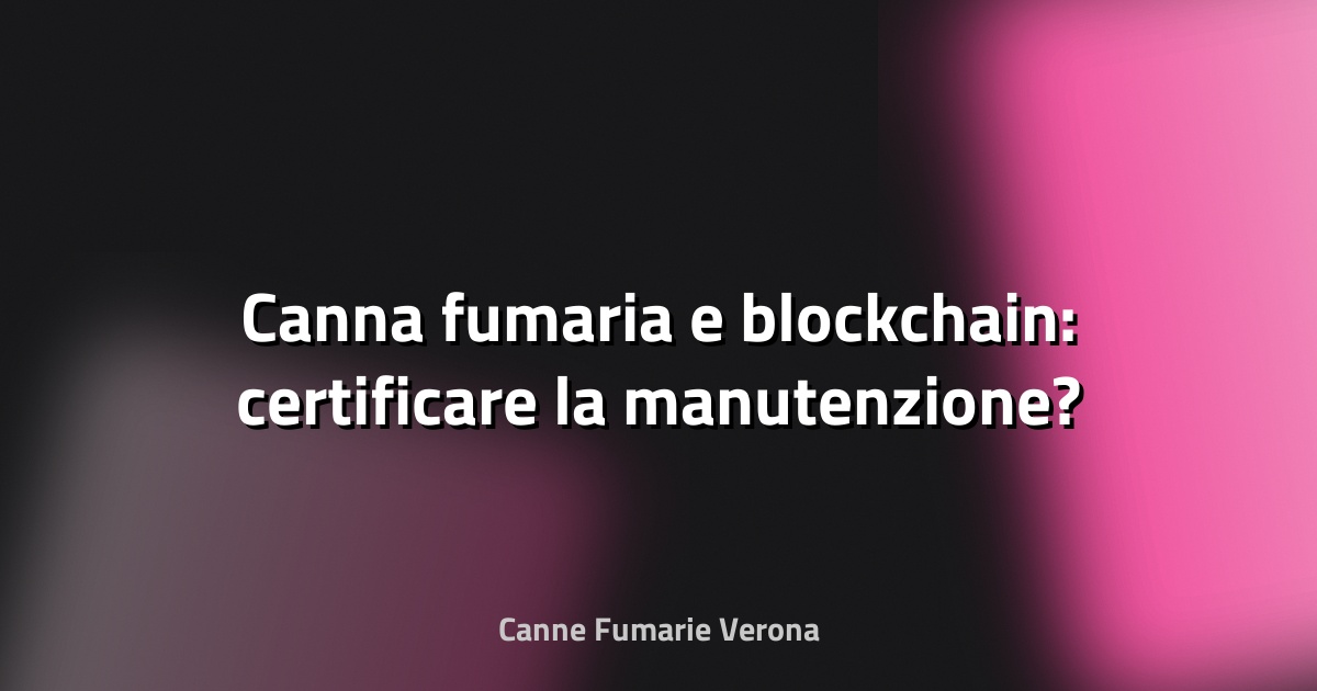 🔥 Canna fumaria e blockchain: certificare la manutenzione?