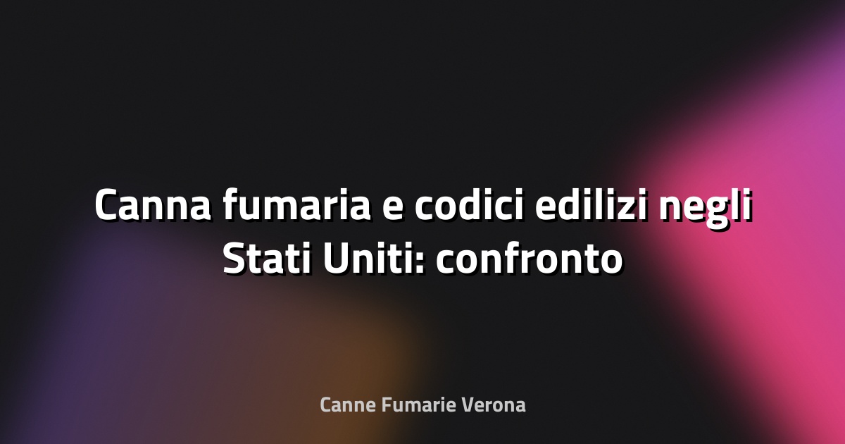 🔥 Canna fumaria e codici edilizi negli Stati Uniti: confronto