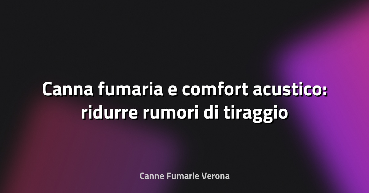 🔥 Canna fumaria e comfort acustico: ridurre rumori di tiraggio