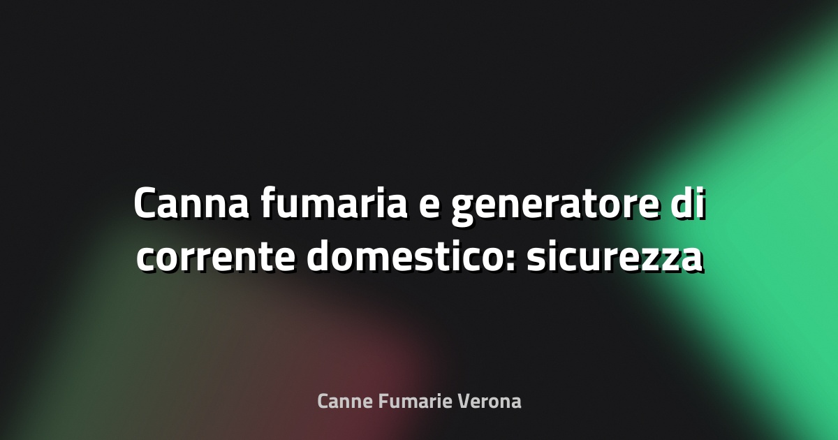 🔥 Canna fumaria e generatore di corrente domestico: sicurezza