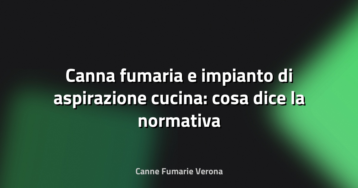 🔥 Canna fumaria e impianto di aspirazione cucina: cosa dice la normativa