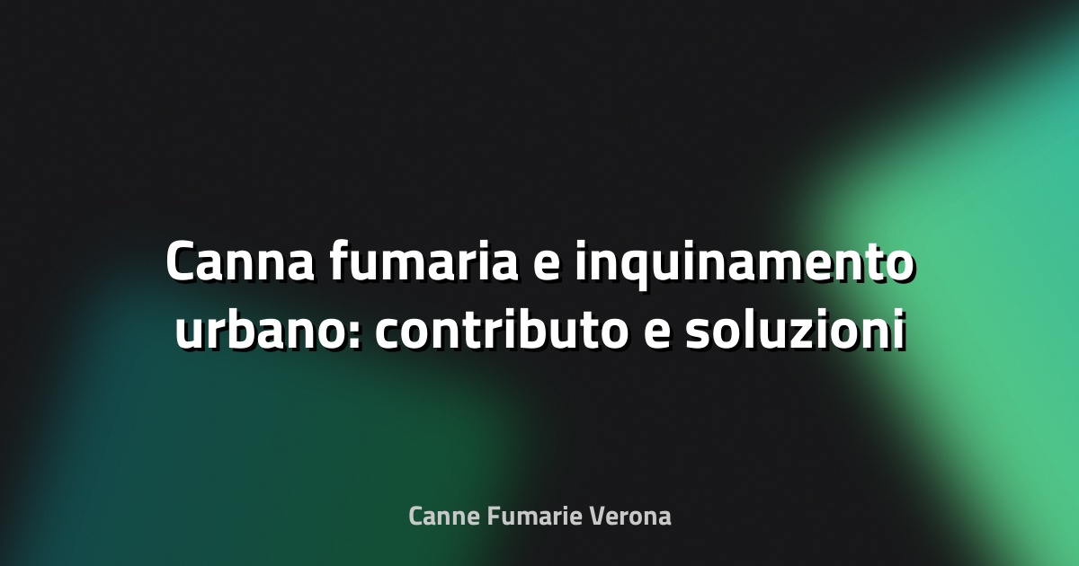 🔥 Canna fumaria e inquinamento urbano: contributo e soluzioni