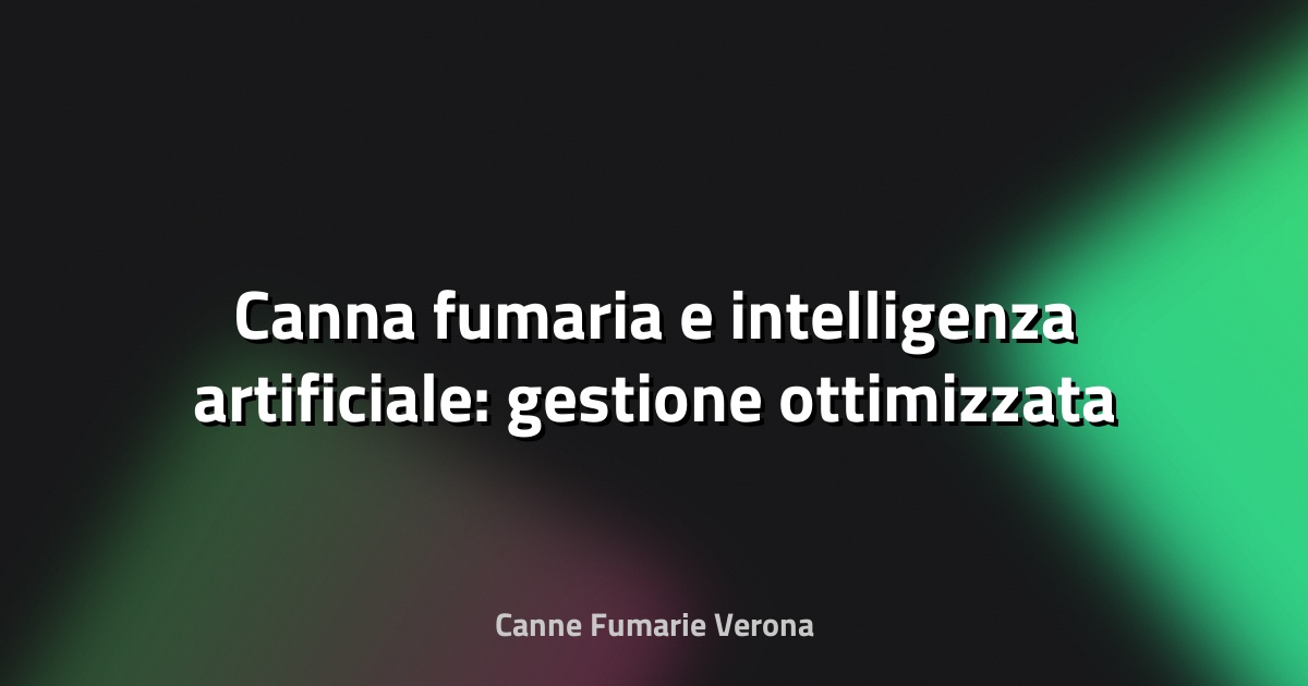 🔥 Canna fumaria e intelligenza artificiale: gestione ottimizzata