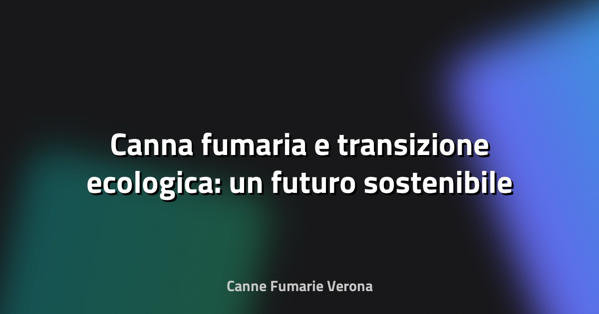 🔥 Canna fumaria e transizione ecologica: un futuro sostenibile