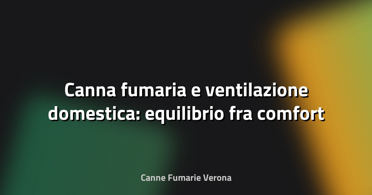🔥 Canna fumaria e ventilazione domestica: equilibrio fra comfort e sicurezza