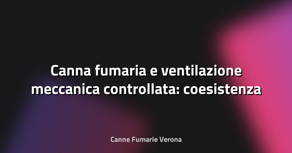 🔥 Canna fumaria e ventilazione meccanica controllata: coesistenza