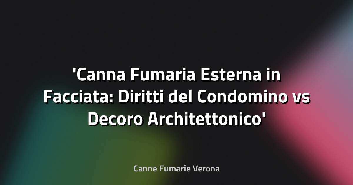 Canna Fumaria Esterna in Facciata: Diritti del Condomino vs Decoro Architettonico