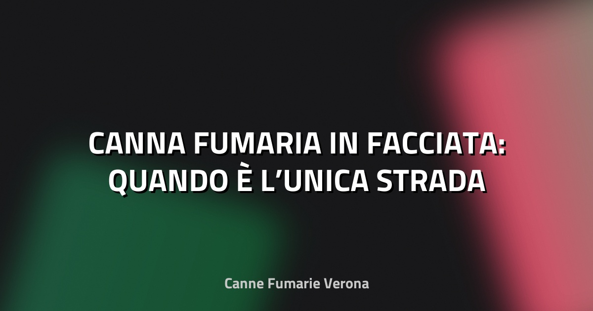 🔥 CANNA FUMARIA IN FACCIATA: QUANDO È L’UNICA STRADA