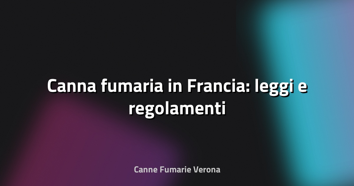 🔥 Canna fumaria in Francia: leggi e regolamenti