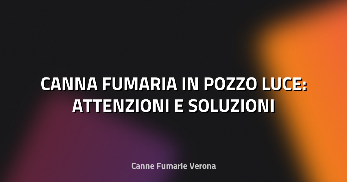 🔥 CANNA FUMARIA IN POZZO LUCE: ATTENZIONI E SOLUZIONI