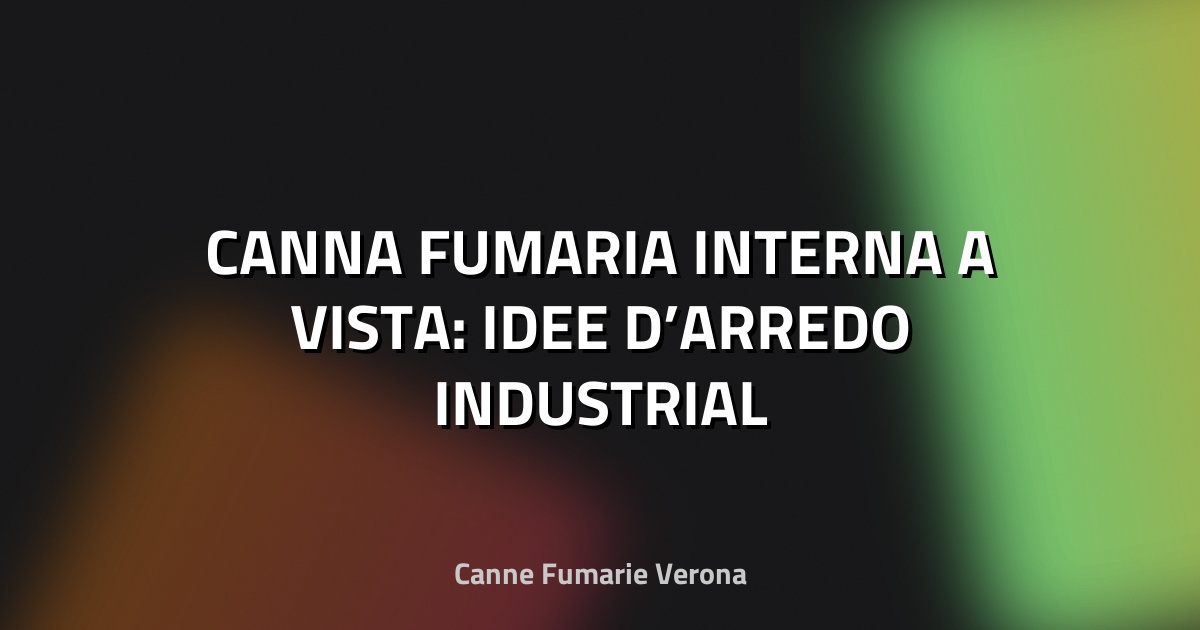 🔥 CANNA FUMARIA INTERNA A VISTA: IDEE D’ARREDO INDUSTRIAL