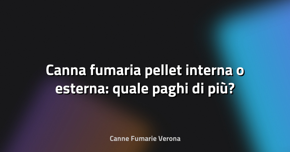 🔥 Canna fumaria pellet interna o esterna: quale paghi di più?