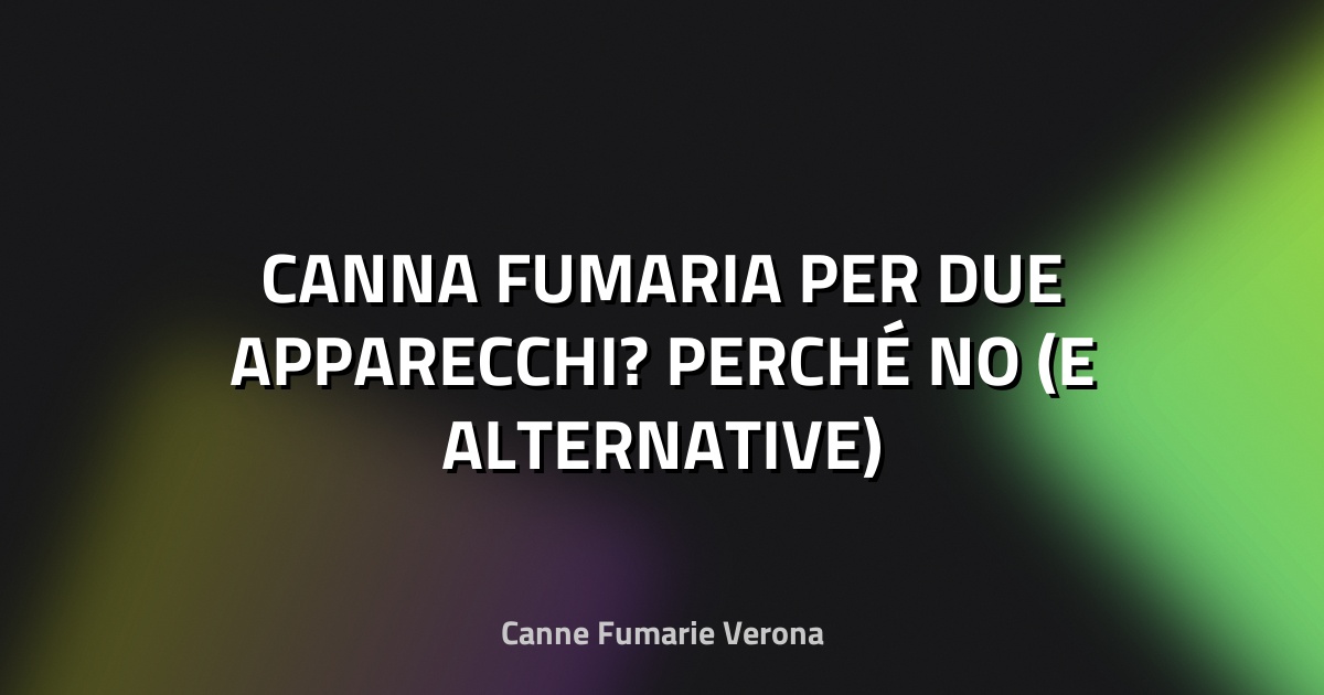 🔥 CANNA FUMARIA PER DUE APPARECCHI? PERCHÉ NO (E ALTERNATIVE)