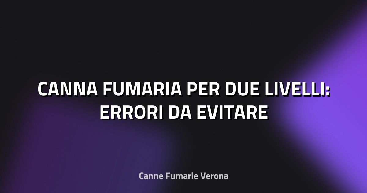 🔥 CANNA FUMARIA PER DUE LIVELLI: ERRORI DA EVITARE