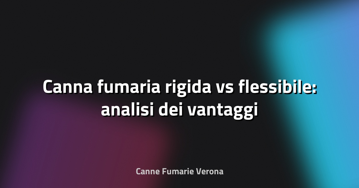 🔥 Canna fumaria rigida vs flessibile: analisi dei vantaggi