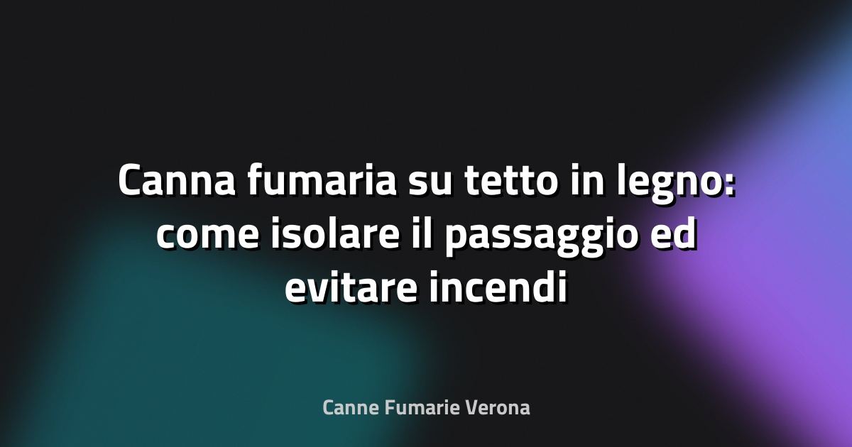 Canna fumaria su tetto in legno: come isolare il passaggio ed evitare incendi