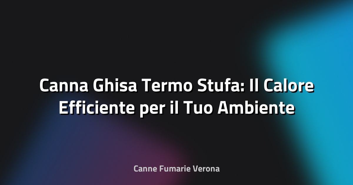 🔥 Canna Ghisa Termo Stufa: Il Calore Efficiente per il Tuo Ambiente