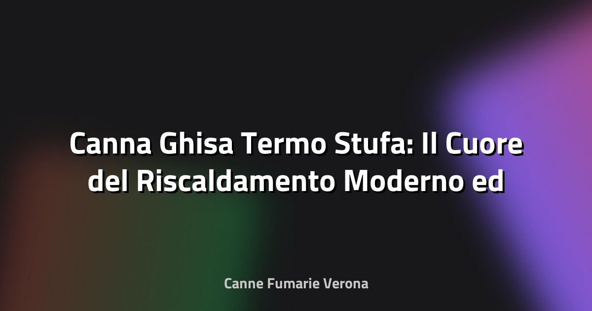 🔥 Canna Ghisa Termo Stufa: Il Cuore del Riscaldamento Moderno ed Efficiente