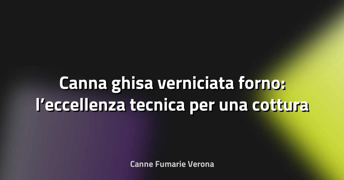 🔥 Canna ghisa verniciata forno: l’eccellenza tecnica per una cottura perfetta