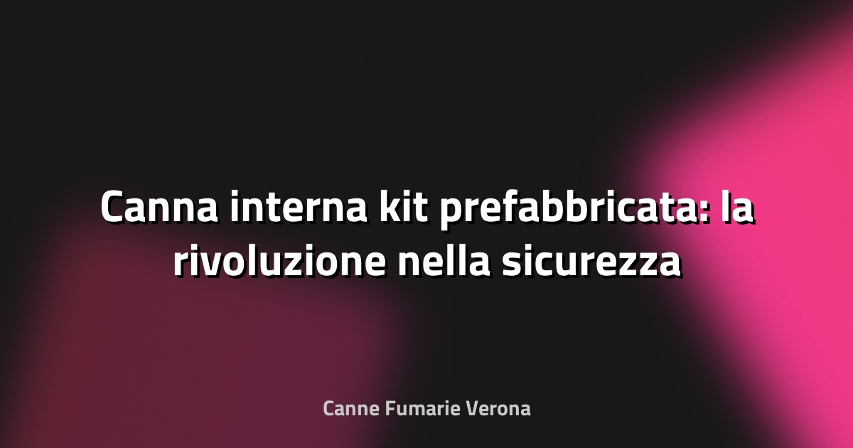 🔥 Canna interna kit prefabbricata: la rivoluzione nella sicurezza e nell’efficienza abitativa