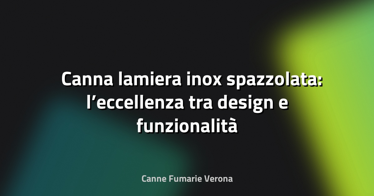 🛠️ Canna lamiera inox spazzolata: l’eccellenza tra design e funzionalità