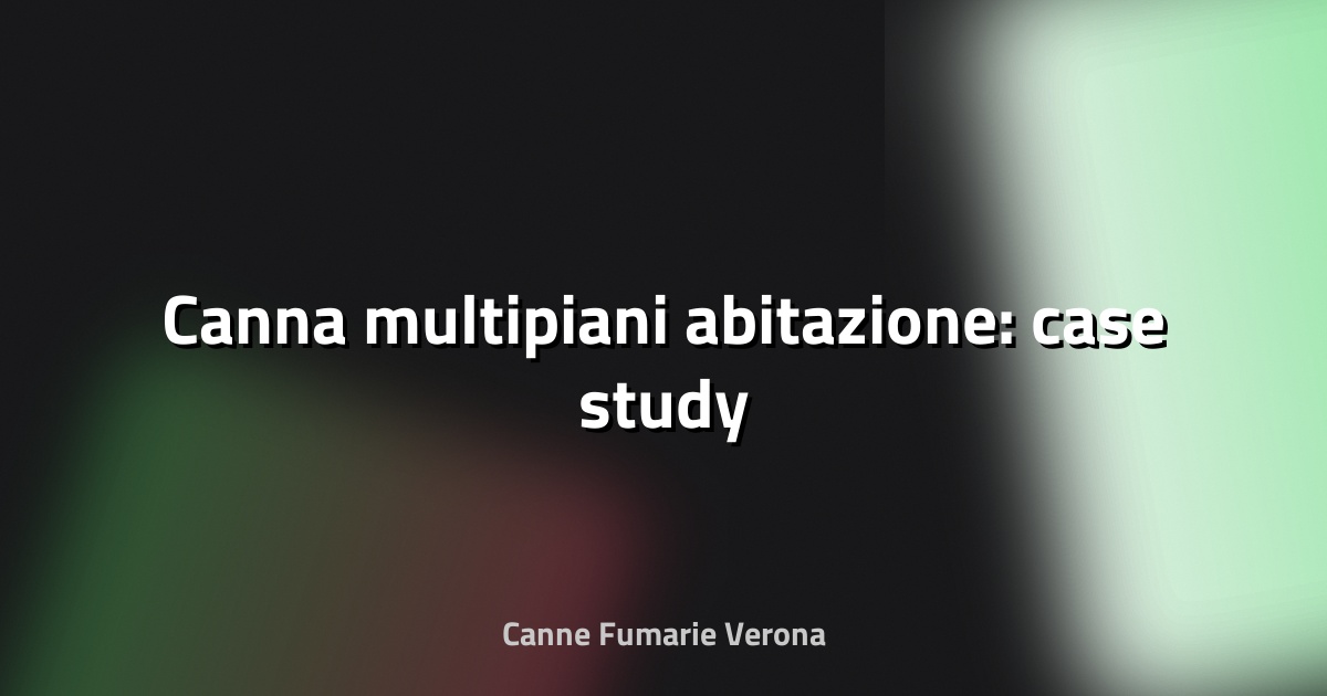 🏢 Canna multipiani abitazione: case study