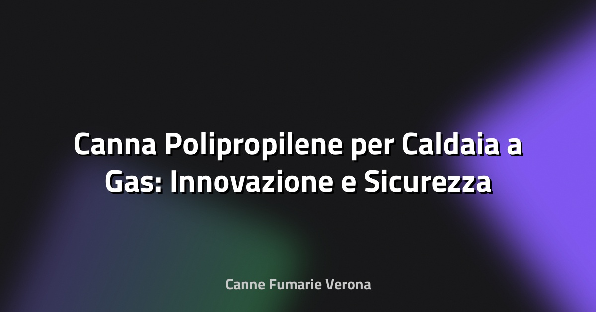 🔥 Canna Polipropilene per Caldaia a Gas: Innovazione e Sicurezza nel Riscaldamento Domestico