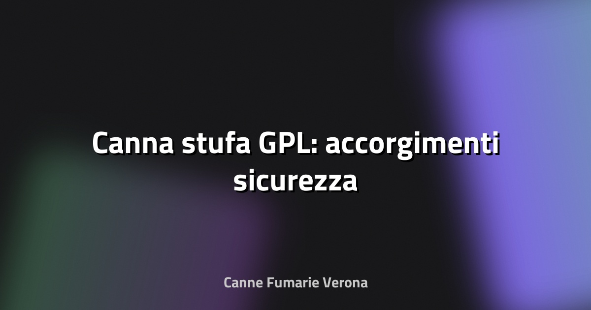 🔥 Canna stufa GPL: accorgimenti sicurezza