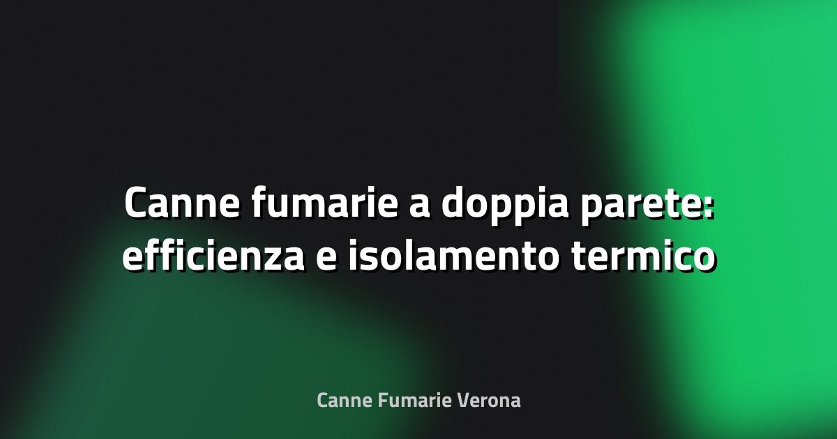 🔥 Canne fumarie a doppia parete: efficienza e isolamento termico