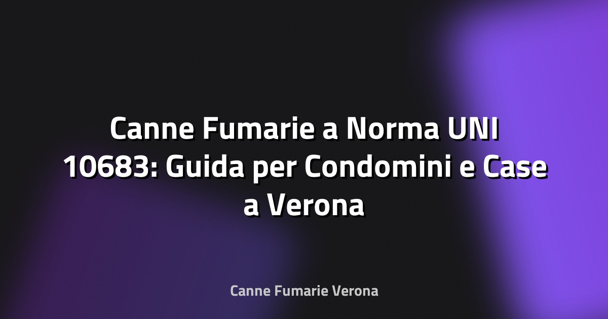 🛖 Canne Fumarie a Norma UNI 10683: Guida per Condomini e Case a Verona