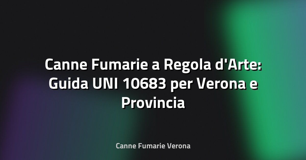 🔥 Canne Fumarie a Regola d'Arte: Guida UNI 10683 per Verona e Provincia